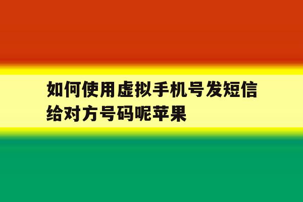 如何使用虚拟手机号发短信给对方号码呢苹果的简单介绍 如何使用虚拟手机号发短信给对方号码呢苹果的简单介绍