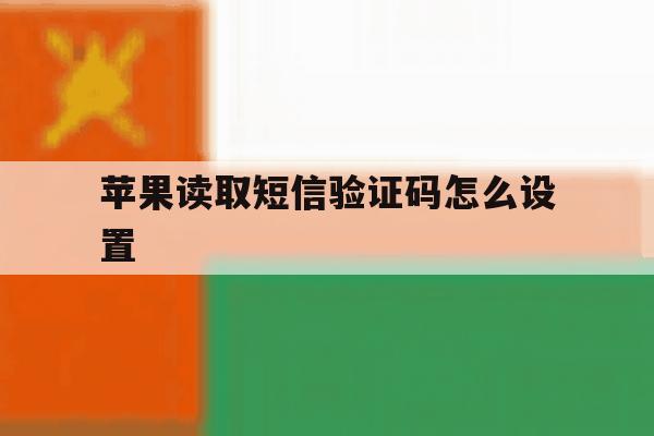 苹果读取短信验证码怎么设置 苹果读取短信验证码怎么设置
