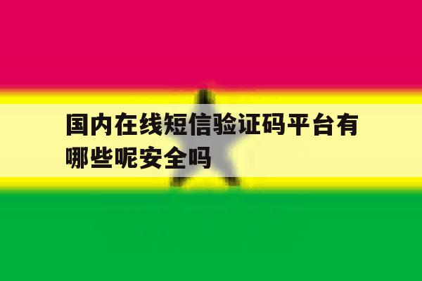 国内在线短信验证码平台有哪些呢安全吗的简单介绍 国内在线短信验证码平台有哪些呢安全吗的简单介绍