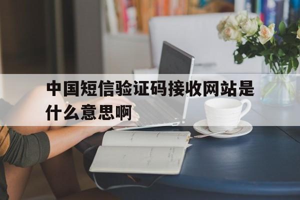 关于中国短信验证码接收网站是什么意思啊的信息 关于中国短信验证码接收网站是什么意思啊的信息