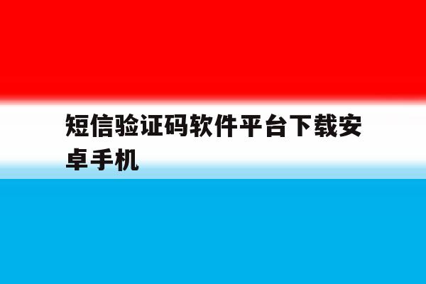 短信验证码软件平台下载安卓手机 短信验证码软件平台下载安卓手机