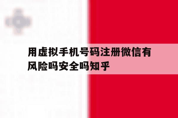用虚拟手机号码注册微信有风险吗安全吗知乎的简单介绍 用虚拟手机号码注册微信有风险吗安全吗知乎的简单介绍