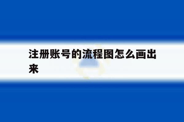 注册账号的流程图怎么画出来 注册账号的流程图怎么画出来