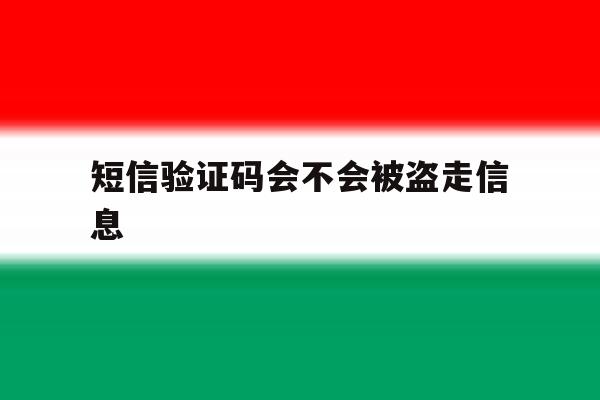 短信验证码会不会被盗走信息 短信验证码会不会被盗走信息