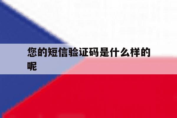 您的短信验证码是什么样的呢 您的短信验证码是什么样的呢