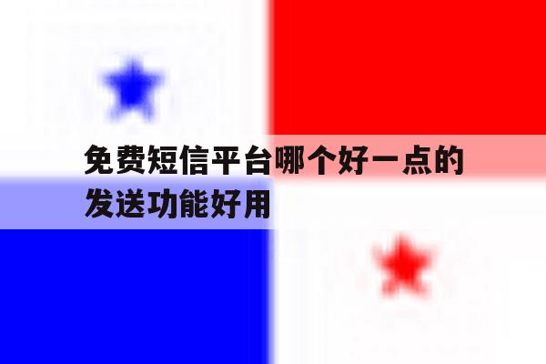 免费短信平台哪个好一点的发送功能好用的简单介绍 免费短信平台哪个好一点的发送功能好用的简单介绍