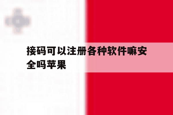 接码可以注册各种软件嘛安全吗苹果 接码可以注册各种软件嘛安全吗苹果