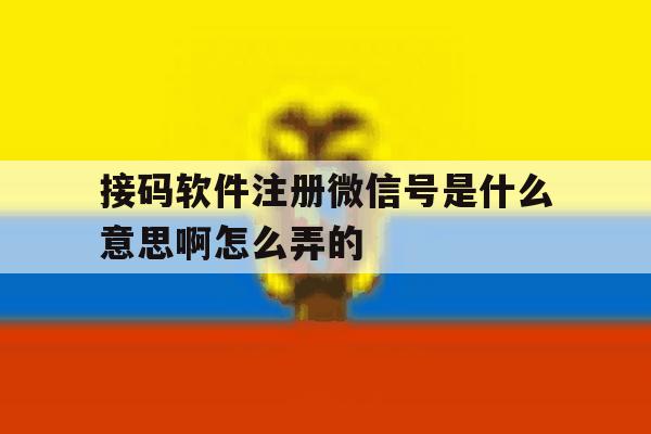 接码软件注册微信号是什么意思啊怎么弄的 接码软件注册微信号是什么意思啊怎么弄的