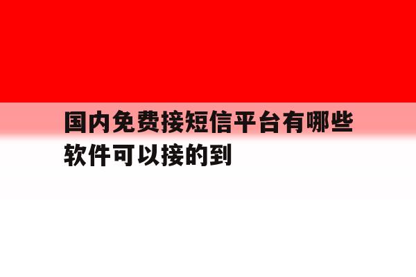 国内免费接短信平台有哪些软件可以接的到 国内免费接短信平台有哪些软件可以接的到