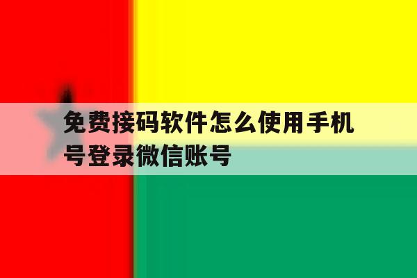 免费接码软件怎么使用手机号登录微信账号的简单介绍