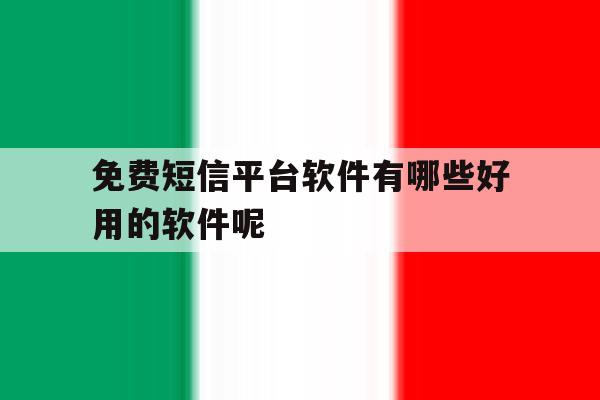 免费短信平台软件有哪些好用的软件呢 免费短信平台软件有哪些好用的软件呢