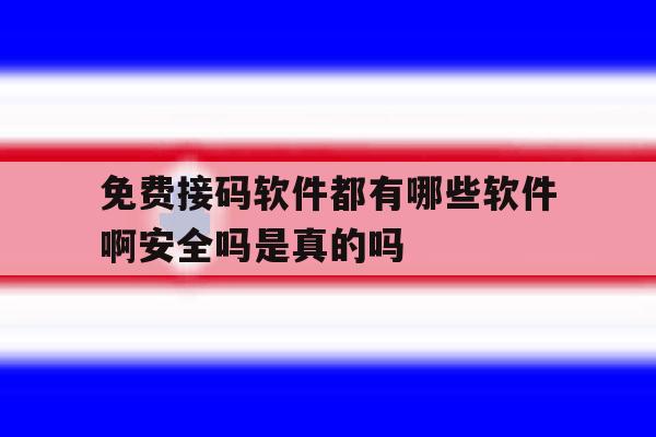 免费接码软件都有哪些软件啊安全吗是真的吗 免费接码软件都有哪些软件啊安全吗是真的吗