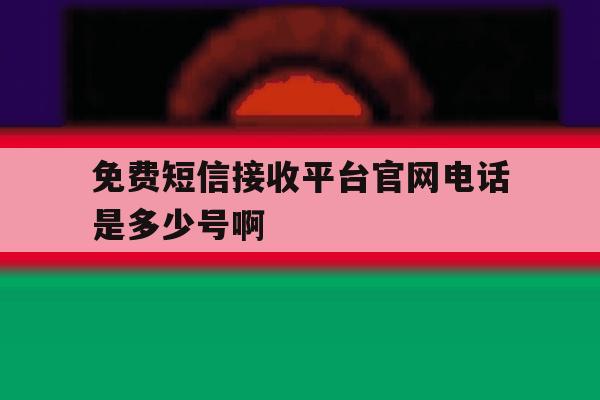 免费短信接收平台官网电话是多少号啊的简单介绍 免费短信接收平台官网电话是多少号啊的简单介绍