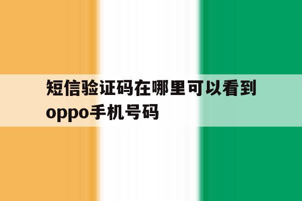 短信验证码在哪里可以看到oppo手机号码 短信验证码在哪里可以看到oppo手机号码